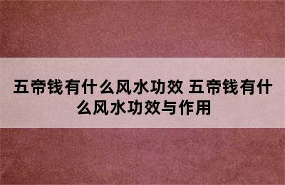 五帝钱有什么风水功效 五帝钱有什么风水功效与作用